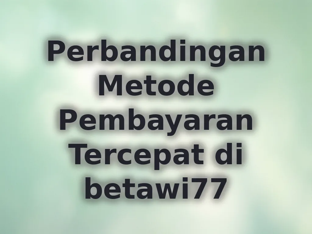 Perbandingan Metode Pembayaran Tercepat di betawi77