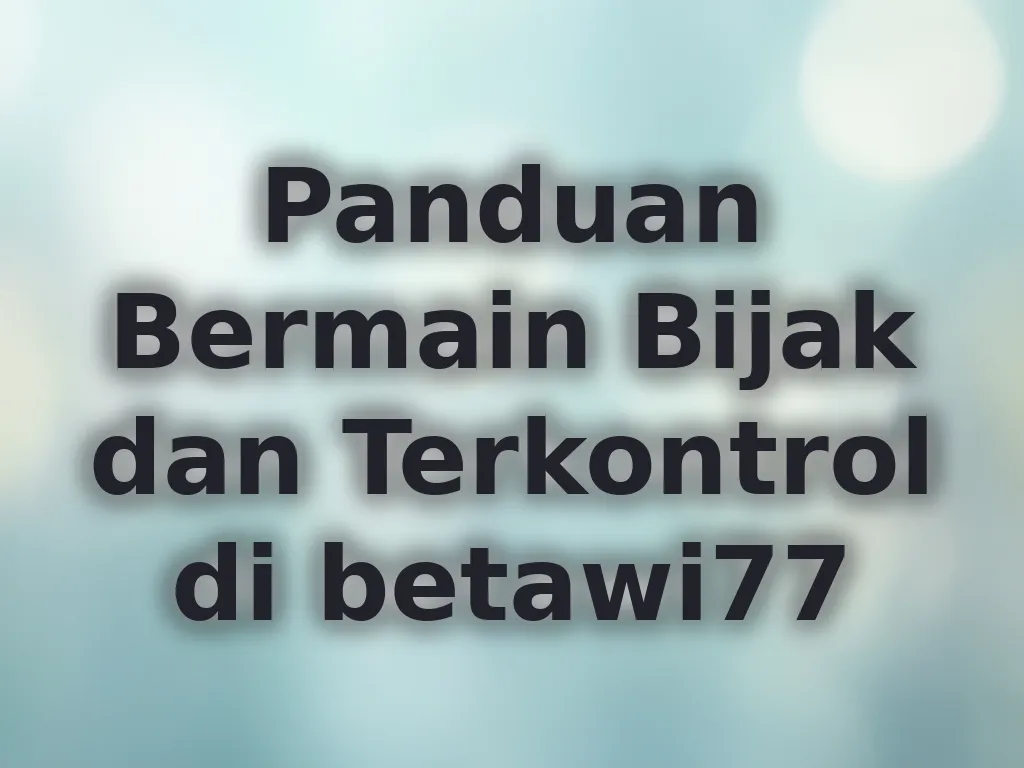 Panduan Bermain Bijak dan Terkontrol di betawi77