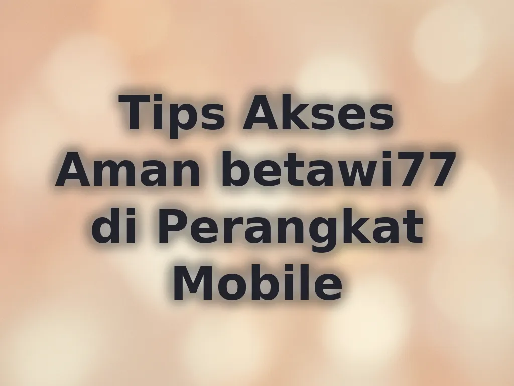 Tips Akses Aman betawi77 di Perangkat Mobile