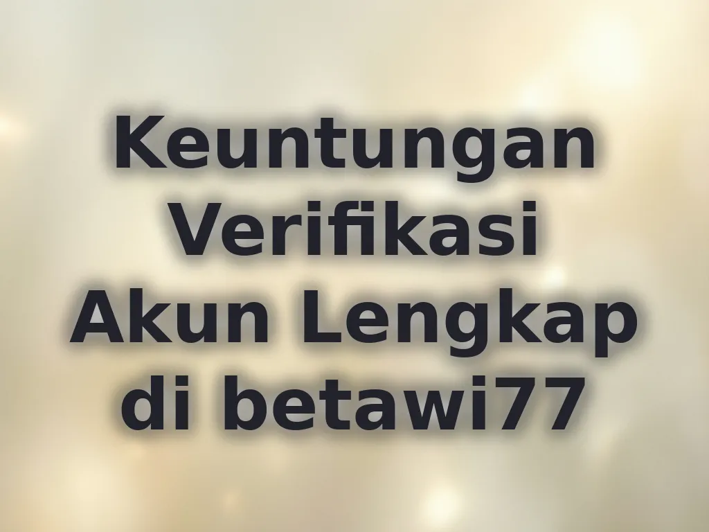 Keuntungan Verifikasi Akun Lengkap di betawi77